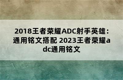 2018王者荣耀ADC射手英雄：通用铭文搭配 2023王者荣耀adc通用铭文